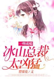 一吻成瘾：冰山总裁，太凶猛