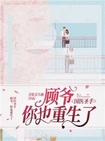 国医圣手：顾爷,你也重生了