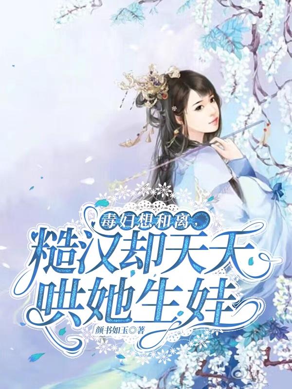 毒妇想和离,糙汉却天天哄她生娃