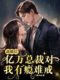 离婚后,亿万总裁对我有瘾难戒！