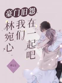 豪门旧怨：林宛心,我们在一起吧