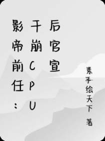 影帝前任：干崩CPU后官宣