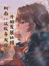 柯南：从收养灰原哀开始发展社团