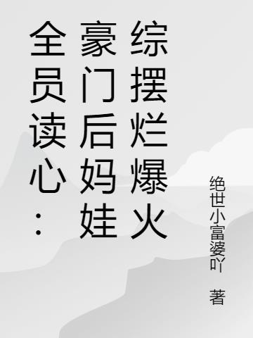 全员读心：豪门后妈娃综摆烂爆火