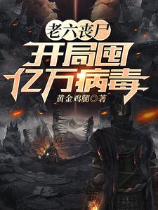 老六丧尸,开局囤亿万病毒