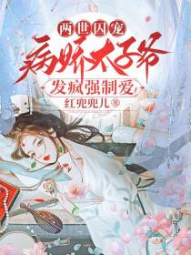 两世囚宠,病娇太子爷发疯强制爱