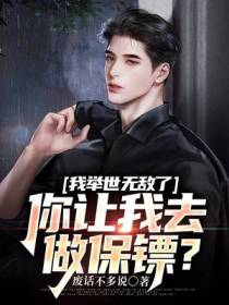 我举世无敌了,你让我去做保镖？