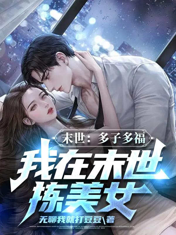 末世：多子多福,我在末世拣美女