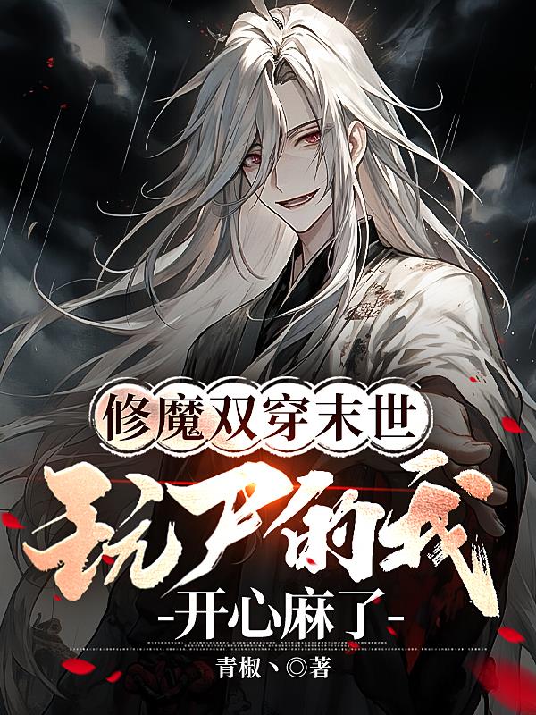 修魔双穿末世,玩尸的我开心麻了