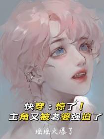 快穿：惊了！主角又被老婆强迫了