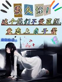 这个娘们不爱蓝颜,竟恋上贞子酱