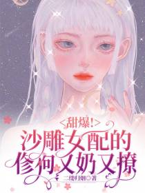 甜爆！沙雕女配的修狗又软又撩