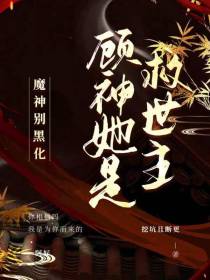 魔神别黑化：顾神她是救世主