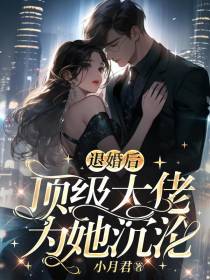 退婚后,顶级大佬为她沉沦