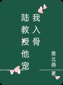 陆教授他宠我入骨