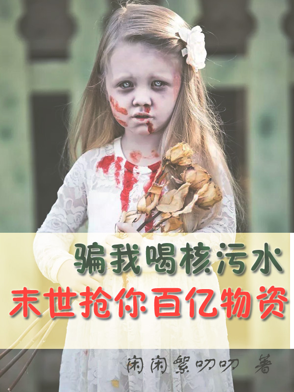 骗我喝核污水,末世抢你百亿物资