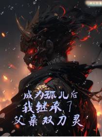 成为孤儿后我继承了父亲的双刀灵