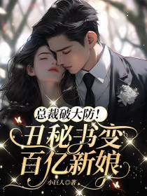 总裁破大防！丑秘书变百亿新娘