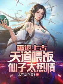 重返上古,天道喂饭,仙女太热情