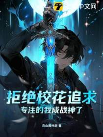 拒绝校花追求,专注的我成战神了