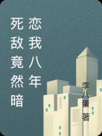 死敌竟然暗恋我八年