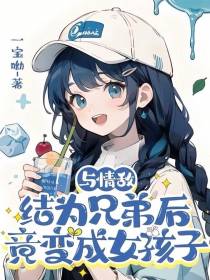 与情敌结为兄弟后竟变成女孩子