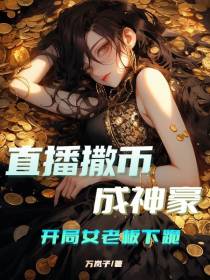 直播撒币成神豪,开局女老板下跪