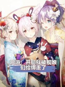 网游：开局就被舰娘们给绑走了