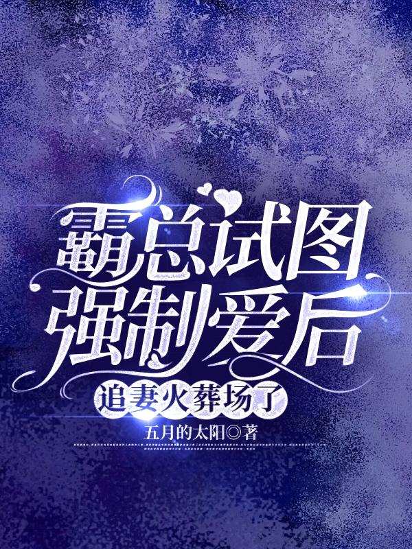 霸总试图强制爱后追妻火葬场了