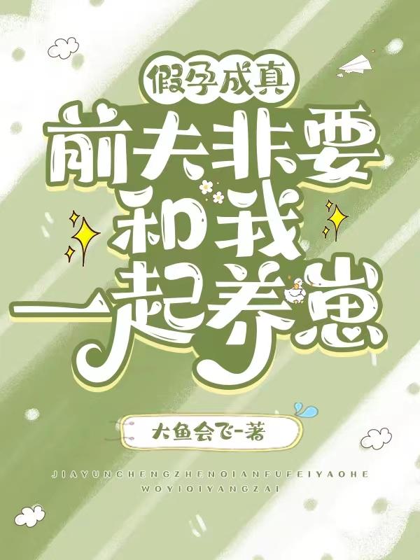 假孕成真,前夫非要和我一起养崽