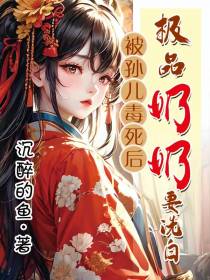 被孙儿毒死后,极品奶奶要洗白