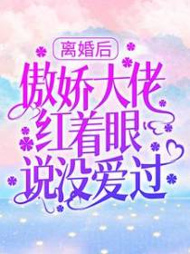 离婚后，傲娇大佬红着眼说没爱过