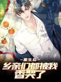 重生后，乡亲们都被我香哭了