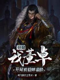 三国：我，董卓，开局被貂蝉灌醉