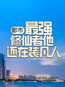 都市：最强修仙者他还在装凡人