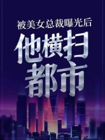 被美女总裁曝光后，他横扫都市