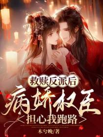 救赎反派后,病娇权臣担心我跑路