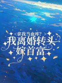 拿我当血库？我离婚转头嫁首富！