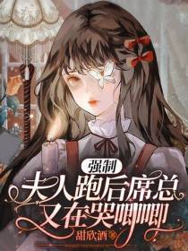 强制！夫人跑后席总又在哭唧唧