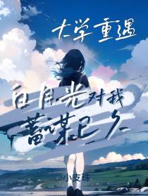 大学重遇,白月光对我蓄谋已久
