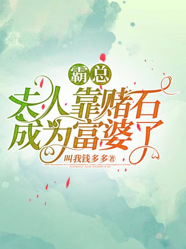 霸总,夫人靠赌石成为富婆了