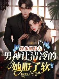娱乐圈粘人男神让清冷的她服了软