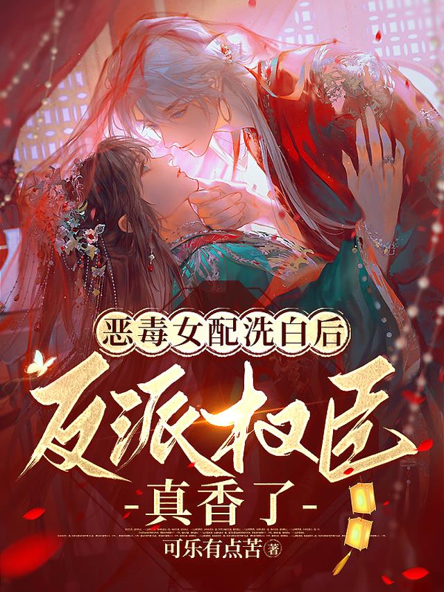 恶毒女配洗白后,反派权臣真香了