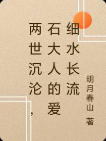 两世沉沦,石大人的爱细水长流