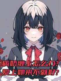 病娇缠上怎么办？爱上她来不就好