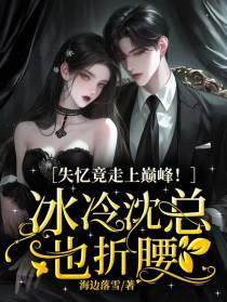 失忆竟走上巅峰！冰冷沈总也折腰