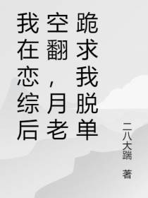 我在恋综后空翻，月老跪求我脱单