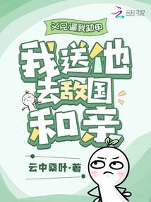 义兄逼我卸甲，我送他去敌国和亲