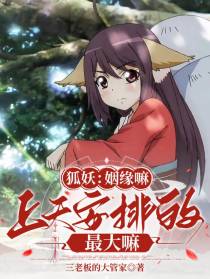 狐妖：姻缘嘛，上天安排的最大嘛