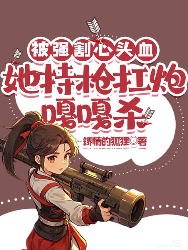 被强割心头血，她持枪扛炮嘎嘎杀